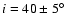 $i=40 \pm 5^\circ$