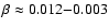 $\beta \approx 0.012{-}0.003$