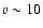 $v \sim 10$