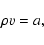 \begin{displaymath}
\rho v = a,
\end{displaymath}