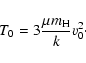 \begin{displaymath}
T_0 = 3 \frac {\mu m_{\rm H}}{k} v_0^2\cdot
\end{displaymath}