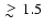 $\;
\raise0.3ex\hbox{$>$\kern-0.75em\raise-1.1ex\hbox{$\sim$ }}\;1.5$