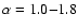 $\alpha = 1.0 {-} 1.8$