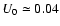 $U_0 \simeq 0.04$