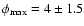 $\phi_{\rm max}= 4\pm1.5$