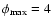 $\phi_{\rm max}= 4$