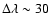 $\Delta
\lambda \sim30$