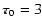 $\tau_0=3$
