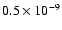 \(0.5 \times10 ^{-9} \)
