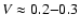 $V
\approx 0.2{-}0.3$