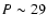 $P\sim29$