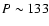 $P\sim133$
