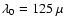 $\lambda_0=125~\mu$