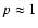 $p \approx 1$