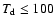 $T_{{\rm d}} \leq 100$