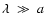 $\lambda~\gg~a$