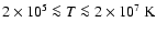 $2 \times 10^5 \la T \la 2 \times 10^7 ~\rm {K}$