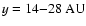 $y = 14{-}28 ~\rm {AU}$