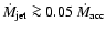 $\dot M_{\rm jet} \ga 0.05 ~\dot M_{\rm acc}$