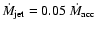 $\dot M_{\rm jet} = 0.05~ \dot M_{\rm acc}$