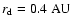 $r_{\rm d} = 0.4 ~\rm {AU}$