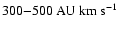 $ 300{-}500 ~\rm {AU}~\rm {km}~\rm {s}^{-1}$