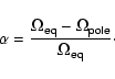 \begin{displaymath}
\alpha = \frac{\Omega_{\mathsf{eq}} - \Omega_{\mathsf{pole}}} {\Omega_{\mathsf{eq}}}\cdot
\end{displaymath}