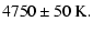 $\displaystyle 4750\pm50~{\rm K} .$