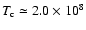 $T_{\rm c}
\simeq 2.0\times 10^8$