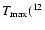 $T_{\rm max}(^{12}$