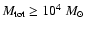 $M_{\rm tot}\geq10^4~M_\odot$
