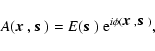 \begin{displaymath}A(\mbox{\boldmath$x$ },\mbox{\boldmath$s$ })
= E(\mbox{\bold...
...)\ {\rm e}^{i\phi(\mbox{\boldmath$x$ },\mbox{\boldmath$s$ })},
\end{displaymath}