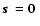 $\mbox{\boldmath$s$ }=\mbox{\boldmath$0$ }$