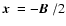 $\mbox{\boldmath$x$ }= -\mbox{\boldmath$B$ }/2$