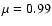 $\mu=0.99$