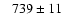 $~~~739 \pm 11$