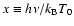 $x \equiv h \nu / k_{\rm B} T_0$