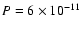 $P=6 \times 10^{-11}$