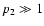 $p_2 \gg 1$