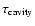 $\tau_{\rm cavity}$