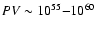 $PV \sim 10^{55}{-}10^{60}$