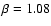 $\beta=1.08$