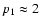 $p_1 \approx 2$