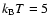 $k_{\rm B}T = 5$