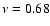 $\nu = 0.68$