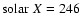${\rm solar}~X = 246$