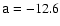 $\mathsf{a}=-12.6$