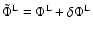 $\tilde{\Phi}^{\rm L}=\Phi^{\rm L}+\delta\Phi^{\rm L}$