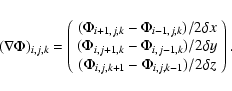 \begin{displaymath}(\nabla\Phi)_{i,j,k}=\left(\begin{array}{c}
(\Phi_{i+1,j,k}-\...
...
(\Phi_{i,j,k+1}-\Phi_{i,j,k-1})/2\delta z
\end{array}\right).
\end{displaymath}
