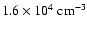 $1.6\times10^4\ensuremath{~ \ensuremath{{\rm cm^{-3}}}} $